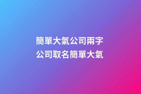 簡單大氣公司兩字 公司取名簡單大氣-第1張-公司起名-玄機派